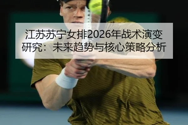 江苏苏宁女排2026年战术演变研究：未来趋势与核心策略分析