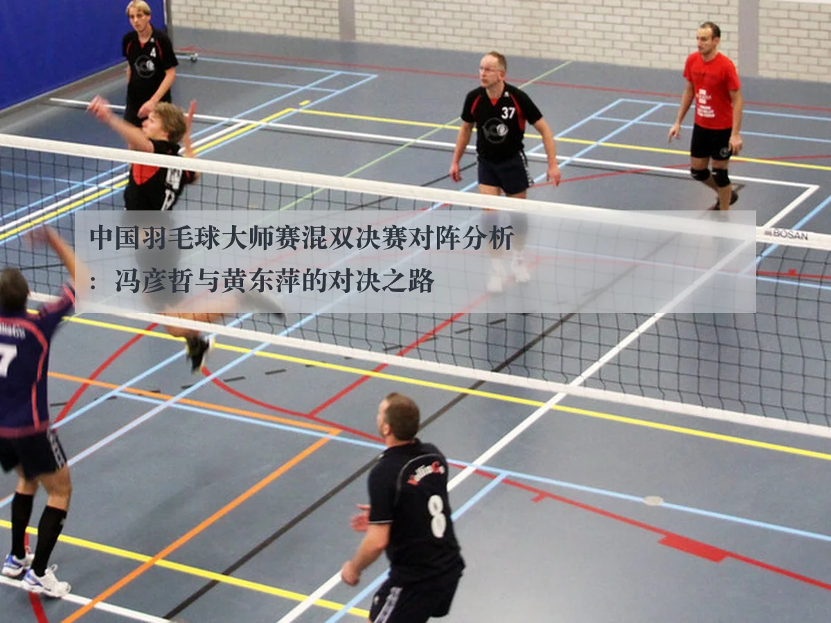 中国羽毛球大师赛混双决赛对阵分析：冯彦哲与黄东萍的对决之路